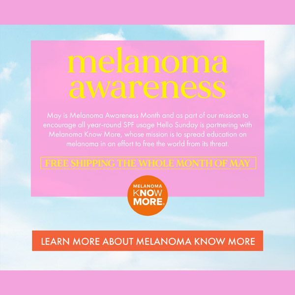 Hello Sunday is partnering with Melanoma Know More to encourage year-round SPF usage. During the month of May enjoy free shipping on all Hello Sunday SPF products.